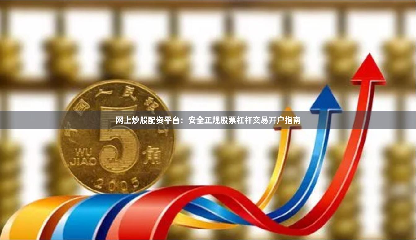 网上炒股配资平台：安全正规股票杠杆交易开户指南