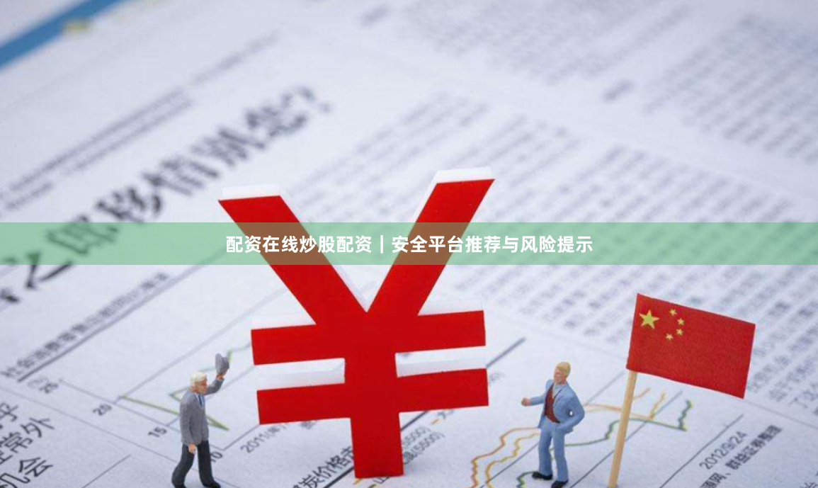 配资在线炒股配资｜安全平台推荐与风险提示