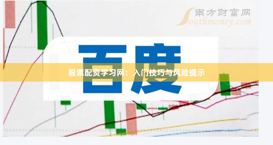 股票配资学习网：入门技巧与风险提示