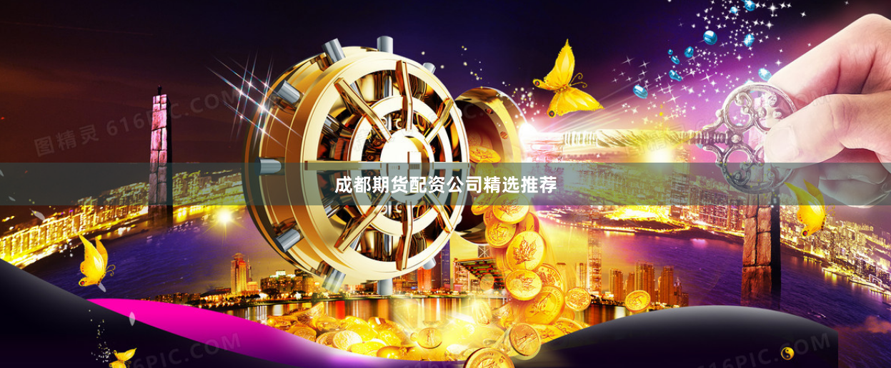 成都期货配资公司精选推荐