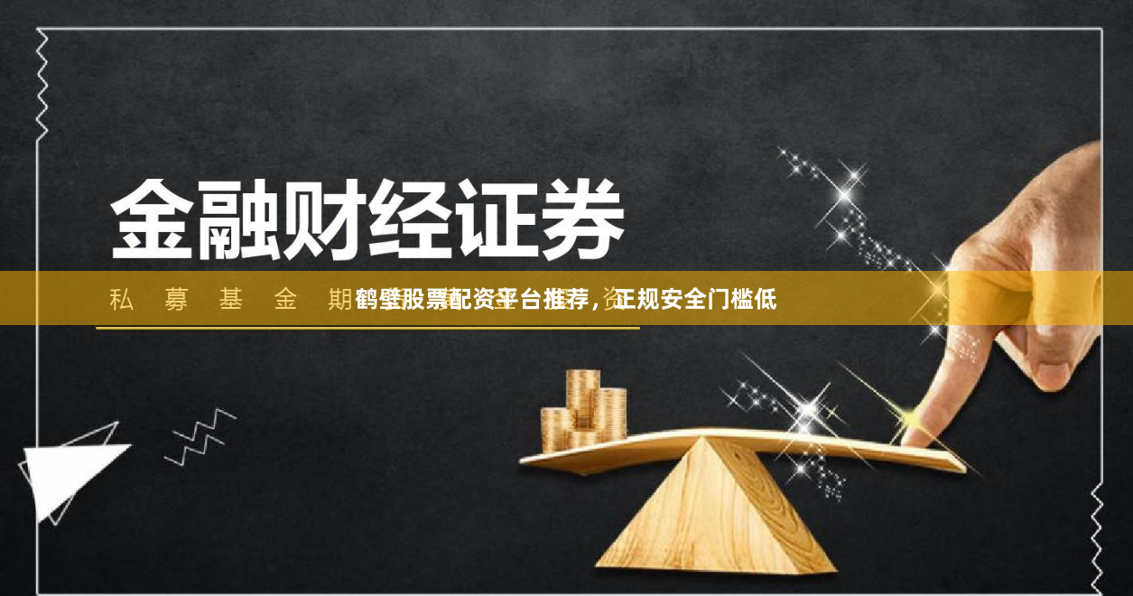 鹤壁股票配资平台推荐，正规安全门槛低