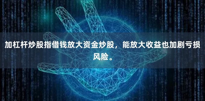 加杠杆炒股指借钱放大资金炒股，能放大收益也加剧亏损风险。