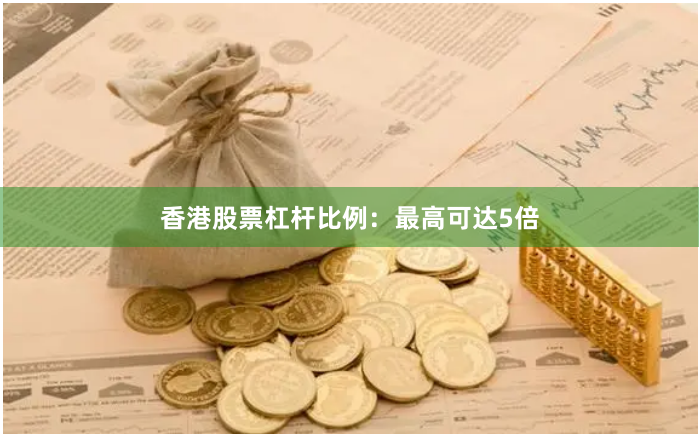 香港股票杠杆比例：最高可达5倍